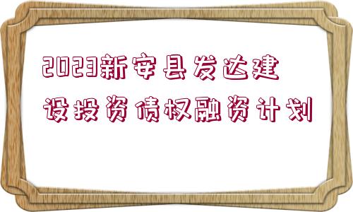 2023新安縣發(fā)達建設投資債權融資計劃