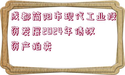 成都簡(jiǎn)陽(yáng)市現(xiàn)代工業(yè)投資發(fā)展2024年債權(quán)資產(chǎn)拍賣(mài)