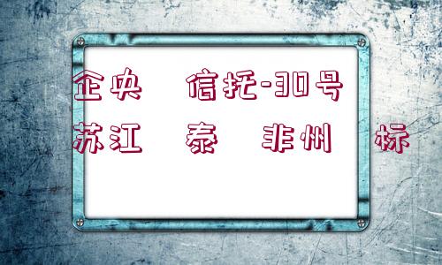 ?企央?信托-30號?蘇江?泰?非州?標