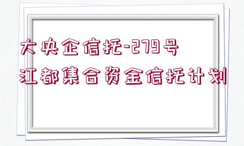 大央企信托-279號江都集合資金信托計劃