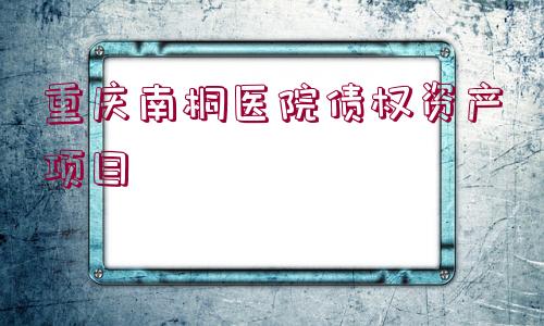 重慶南桐醫(yī)院債權(quán)資產(chǎn)項(xiàng)目