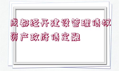 成都經(jīng)開建設管理債權(quán)資產(chǎn)政府債定融