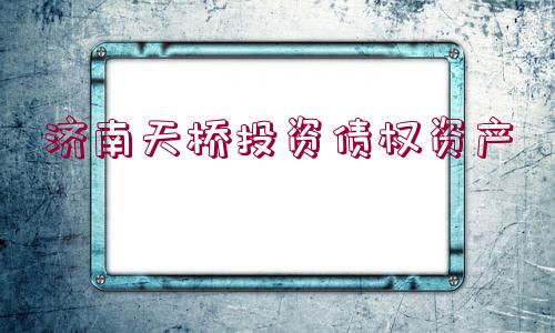 濟南天橋投資債權(quán)資產(chǎn)