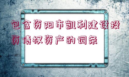 包含資陽市凱利建設(shè)投資債權(quán)資產(chǎn)的詞條