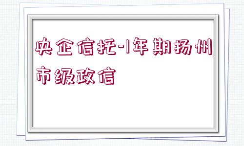 央企信托-1年期揚州市級政信