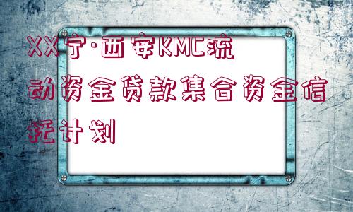 XX寧·西安KMC流動資金貸款集合資金信托計劃