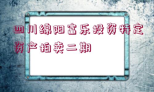 四川綿陽富樂投資特定資產(chǎn)拍賣二期