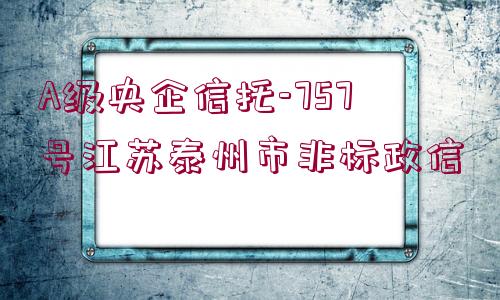 A級央企信托-757號江蘇泰州市非標(biāo)政信