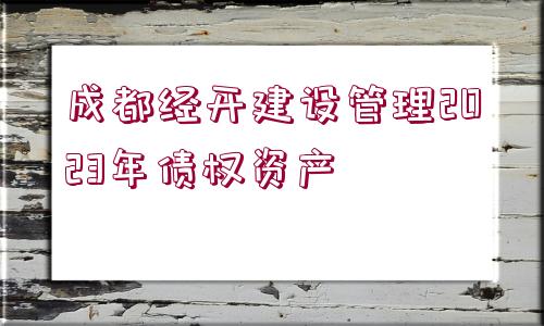 成都經開建設管理2023年債權資產