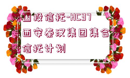 陜國投信托-HC37號西安秦漢集團集合資金信托計劃