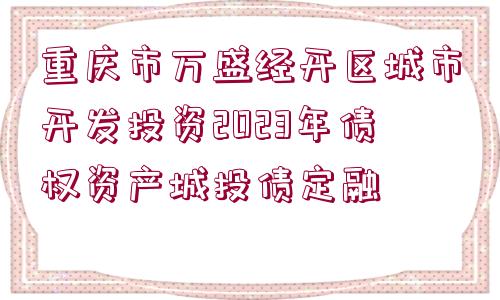 重慶市萬(wàn)盛經(jīng)開區(qū)城市開發(fā)投資2023年債權(quán)資產(chǎn)城投債定融