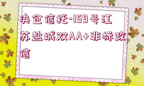 央企信托-159號江蘇鹽城雙AA+非標(biāo)政信