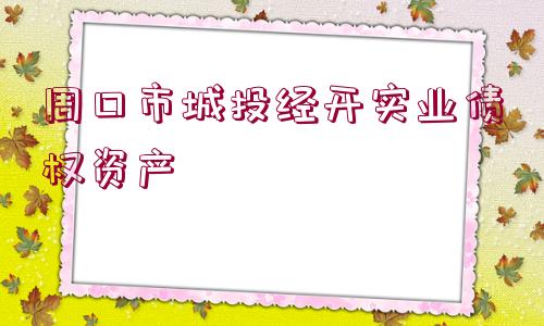 周口市城投經(jīng)開實業(yè)債權資產(chǎn)