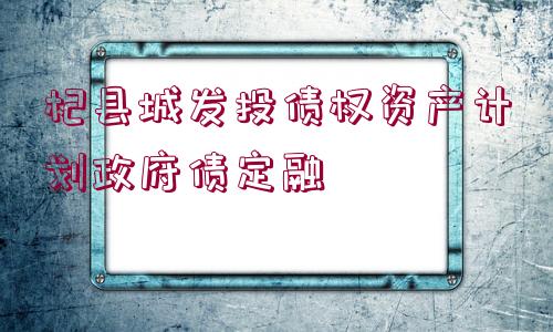 杞縣城發(fā)投債權(quán)資產(chǎn)計劃政府債定融