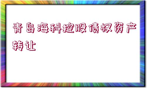 青島?？瓶毓蓚鶛?quán)資產(chǎn)轉(zhuǎn)讓