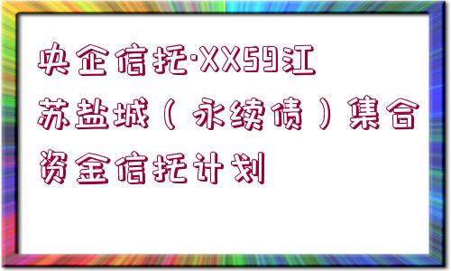 央企信托·XX59江蘇鹽城（永續(xù)債）集合資金信托計劃