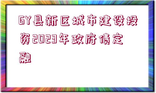 GY縣新區(qū)城市建設(shè)投資2023年政府債定融