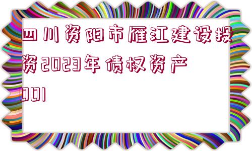 四川資陽市雁江建設(shè)投資2023年債權(quán)資產(chǎn)001