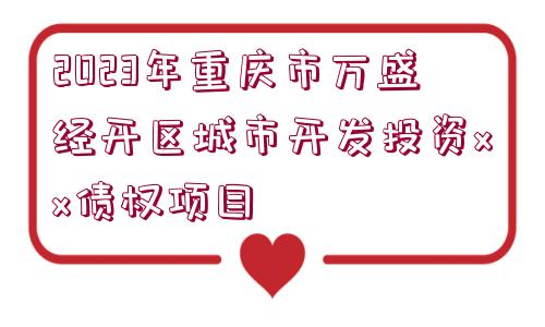 2023年重慶市萬盛經(jīng)開區(qū)城市開發(fā)投資xx債權(quán)項目