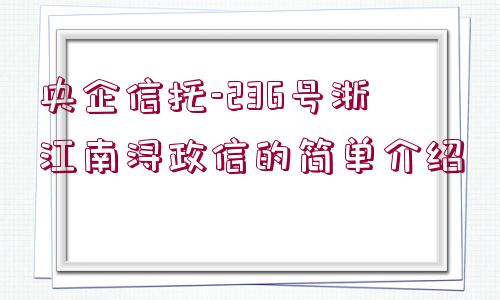 央企信托-236號浙江南潯政信的簡單介紹