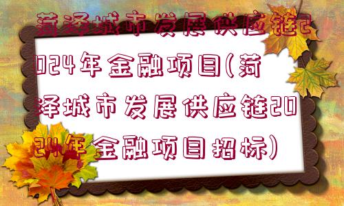 菏澤城市發(fā)展供應(yīng)鏈2024年金融項目(菏澤城市發(fā)展供應(yīng)鏈2024年金融項目招標(biāo))