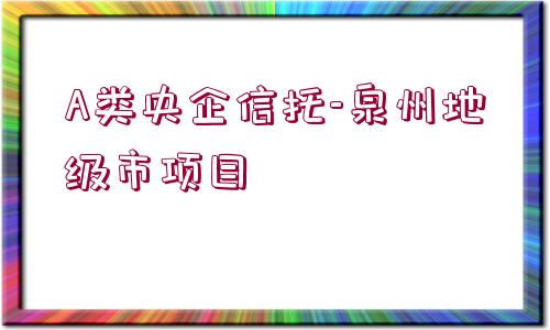 A類(lèi)央企信托-泉州地級(jí)市項(xiàng)目