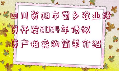 四川資陽(yáng)市蜀鄉(xiāng)農(nóng)業(yè)投資開(kāi)發(fā)2024年債權(quán)資產(chǎn)拍賣的簡(jiǎn)單介紹