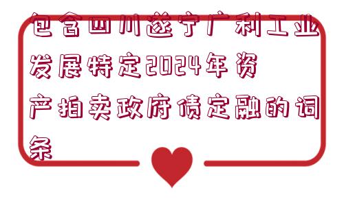 包含四川遂寧廣利工業(yè)發(fā)展特定2024年資產(chǎn)拍賣政府債定融的詞條