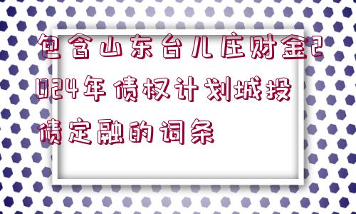 包含山東臺兒莊財金2024年債權計劃城投債定融的詞條