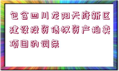 包含四川龍陽天府新區(qū)建設投資債權資產(chǎn)拍賣項目的詞條