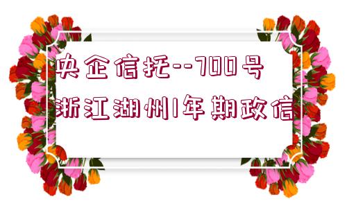 央企信托--700號(hào)浙江湖州1年期政信