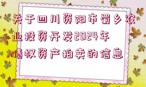 關(guān)于四川資陽市蜀鄉(xiāng)農(nóng)業(yè)投資開發(fā)2024年債權(quán)資產(chǎn)拍賣的信息