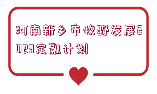 河南新鄉(xiāng)市牧野發(fā)展2023定融計(jì)劃