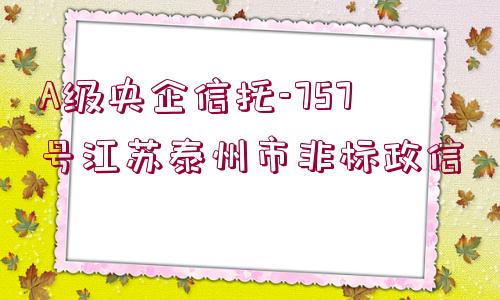 A級央企信托-757號江蘇泰州市非標政信