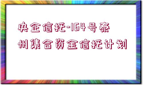 央企信托-164號泰州集合資金信托計劃