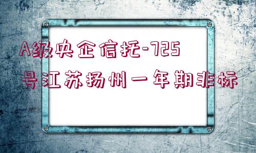 A級央企信托-725號江蘇揚(yáng)州一年期非標(biāo)