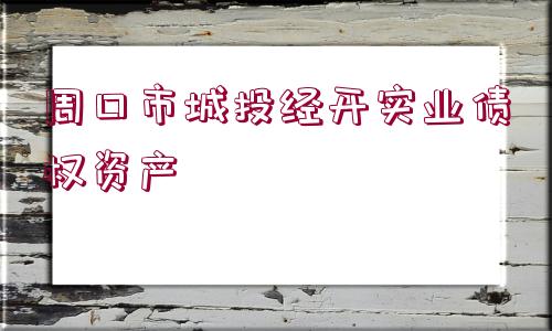 周口市城投經(jīng)開實業(yè)債權(quán)資產(chǎn)