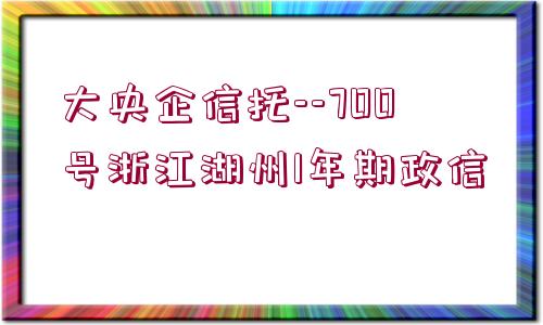 大央企信托--700號(hào)浙江湖州1年期政信