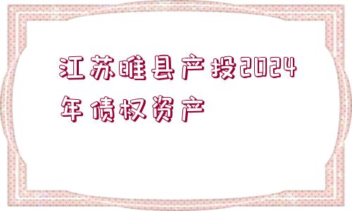 江蘇睢縣產(chǎn)投2024年債權(quán)資產(chǎn)