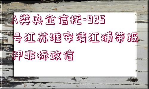 A類(lèi)央企信托-925號(hào)江蘇淮安清江浦帶抵押非標(biāo)政信