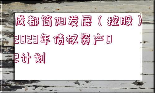 成都簡陽發(fā)展（控股）2023年債權(quán)資產(chǎn)02計劃