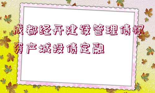 成都經(jīng)開建設(shè)管理債權(quán)資產(chǎn)城投債定融