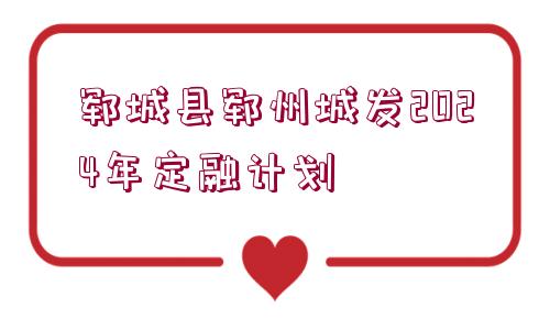 鄆城縣鄆州城發(fā)2024年定融計劃