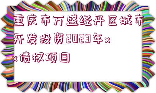 重慶市萬盛經(jīng)開區(qū)城市開發(fā)投資2023年xx債權(quán)項(xiàng)目