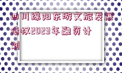 四川綿陽東游文旅發(fā)展債權(quán)2023年融資計(jì)劃