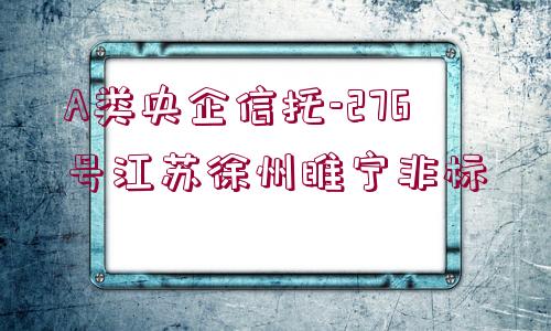 A類央企信托-276號江蘇徐州睢寧非標