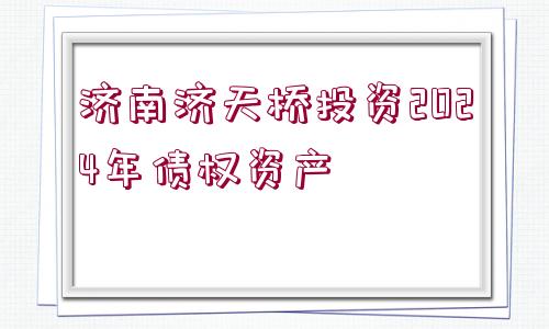 濟南濟天橋投資2024年債權(quán)資產(chǎn)