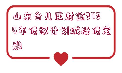 山東臺兒莊財金2024年債權(quán)計劃城投債定融