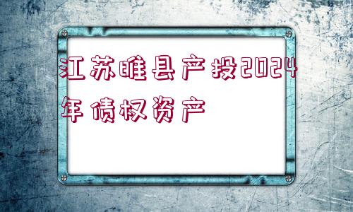 江蘇睢縣產(chǎn)投2024年債權(quán)資產(chǎn)