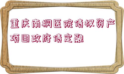 重慶南桐醫(yī)院債權資產項目政府債定融